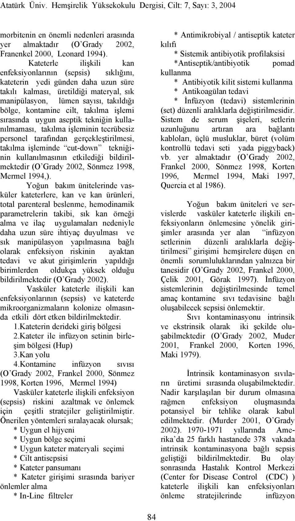 takılma işlemi sırasında uygun aseptik tekniğin kullanılmaması, takılma işleminin tecrübesiz personel tarafından gerçekleştirilmesi, takılma işleminde cut-down tekniğinin kullanılmasının etkilediği