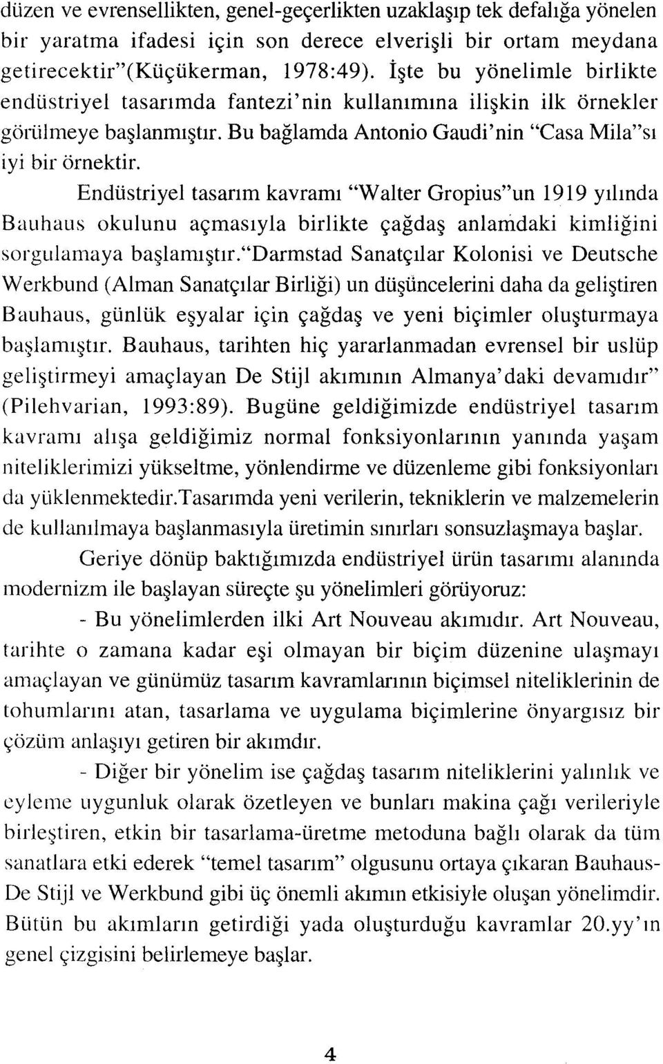 Endüstriyel tasarım kavramı "Walter Gropius"un 1919 yılında Bauhaus okulunu açmasıyla birlikte çağdaş anlamdaki kimliğini sorgulamaya başlamıştır.