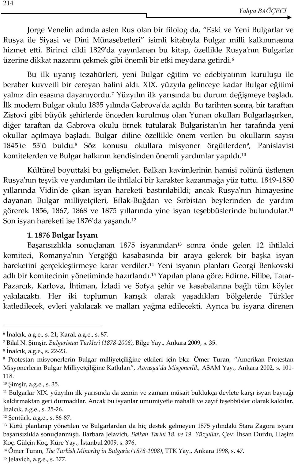 6 Bu ilk uyanış tezahürleri, yeni Bulgar eğitim ve edebiyatının kuruluşu ile beraber kuvvetli bir cereyan halini aldı. XIX. yüzyıla gelinceye kadar Bulgar eğitimi yalnız din esasına dayanıyordu.