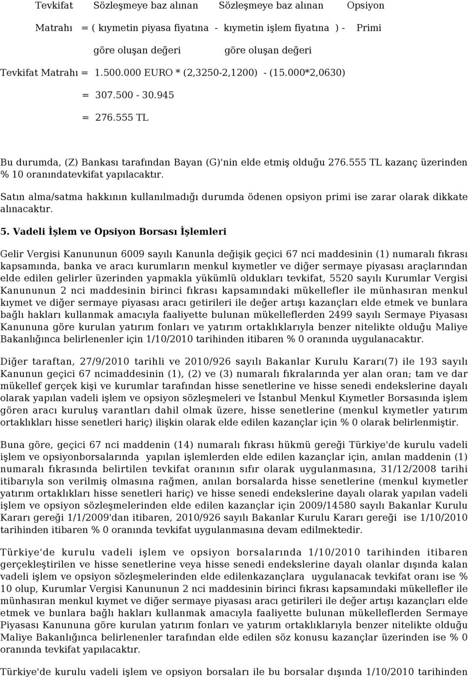 555 TL kazanç üzerinden % 10 oranındatevkifat yapılacaktır. Satın alma/satma hakkının kullanılmadığı durumda ödenen opsiyon primi ise zarar olarak dikkate alınacaktır. 5.