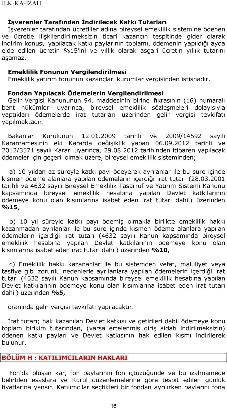 Emeklilik Fonunun Vergilendirilmesi Emeklilik yatırım fonunun kazançları kurumlar vergisinden istisnadır. Fondan Yapılacak Ödemelerin Vergilendirilmesi Gelir Vergisi Kanununun 94.