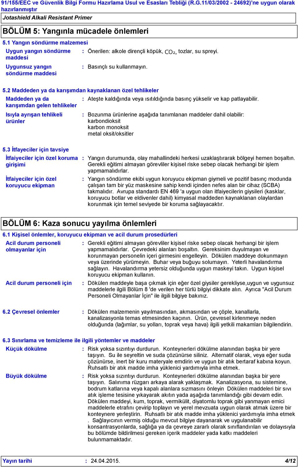 2 Maddeden ya da karışımdan kaynaklanan özel tehlikeler Maddeden ya da karışımdan gelen tehlikeler Isıyla ayrışan tehlikeli ürünler Ateşte kaldığında veya ısıtıldığında basınç yükselir ve kap