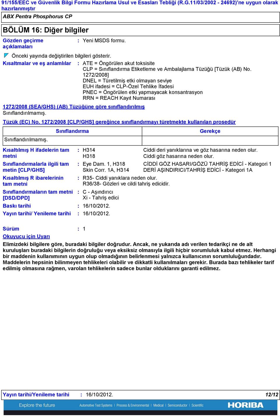 1272/2008] DNEL = Türetilmiş etki olmayan seviye EUH ifadesi = CLP-Özel Tehlike İfadesi PNEC = Öngörülen etki yapmayacak konsantrasyon RRN = REACH Kayıt Numarası 1272/2008 (SEA/GHS) (AB) Tüzüğüne