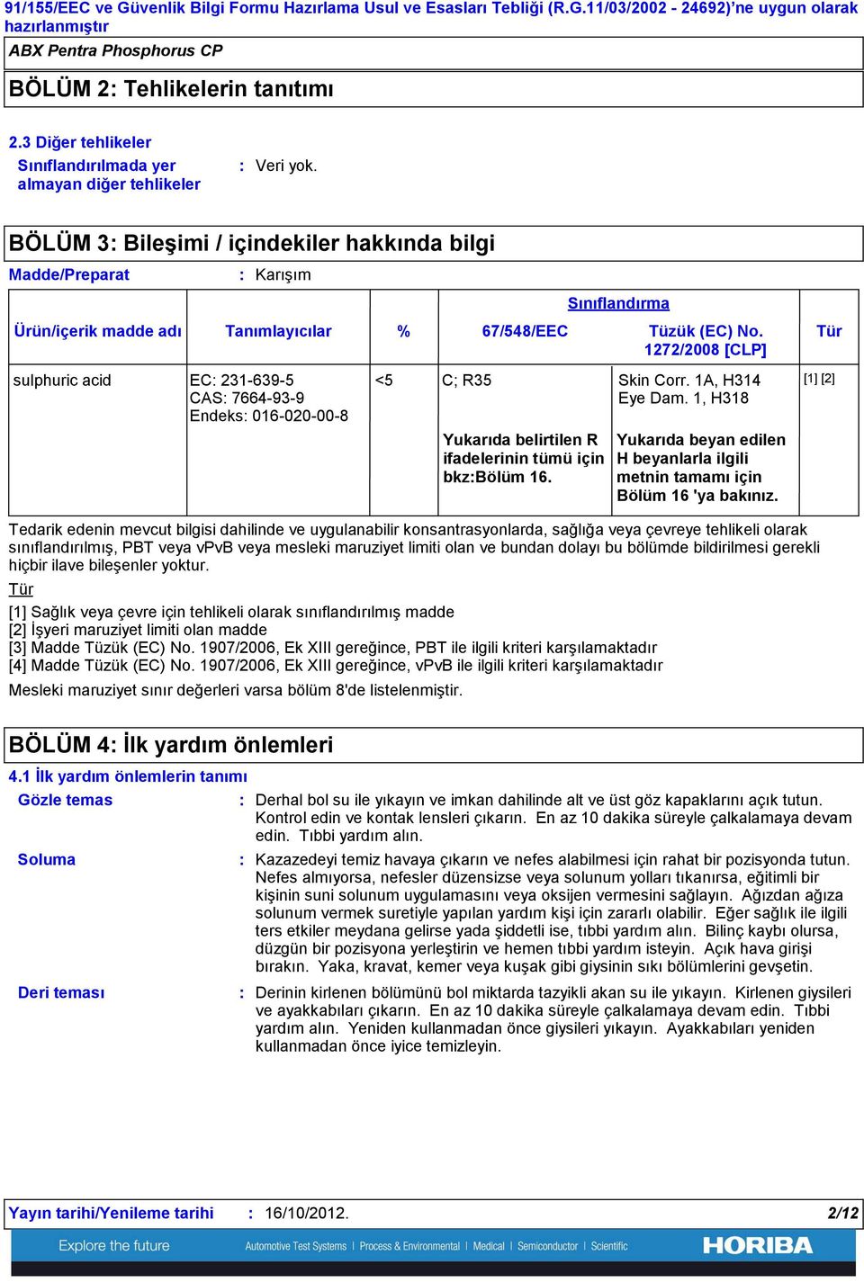 bölüm 8'de listelenmiştir. Tanımlayıcılar sulphuric acid EC 231-639-5 CAS 7664-93-9 Endeks 016-020-00-8 % 67/548/EEC Tüzük (EC) No. Tür 1272/2008 [CLP] <5 C; R35 Skin Corr. 1A, H314 Eye Dam.