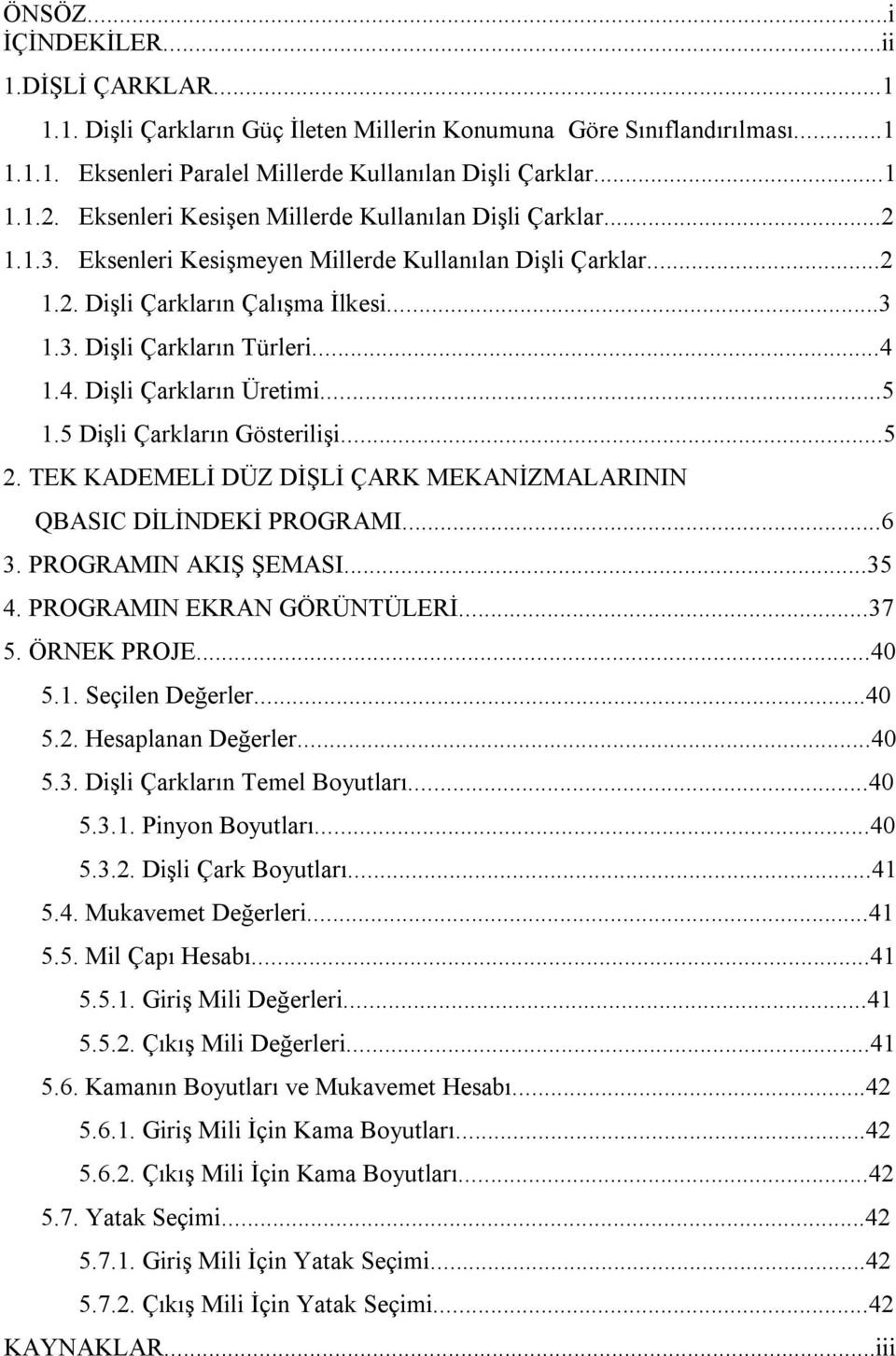 1.4. Dişli Çarkların Üretimi...5 1.5 Dişli Çarkların Gösterilişi...5 2. TEK KADEMELİ DÜZ DİŞLİ ÇARK MEKANİZMALARININ QBASIC DİLİNDEKİ PROGRAMI...6 3. PROGRAMIN AKIŞ ŞEMASI...35 4.