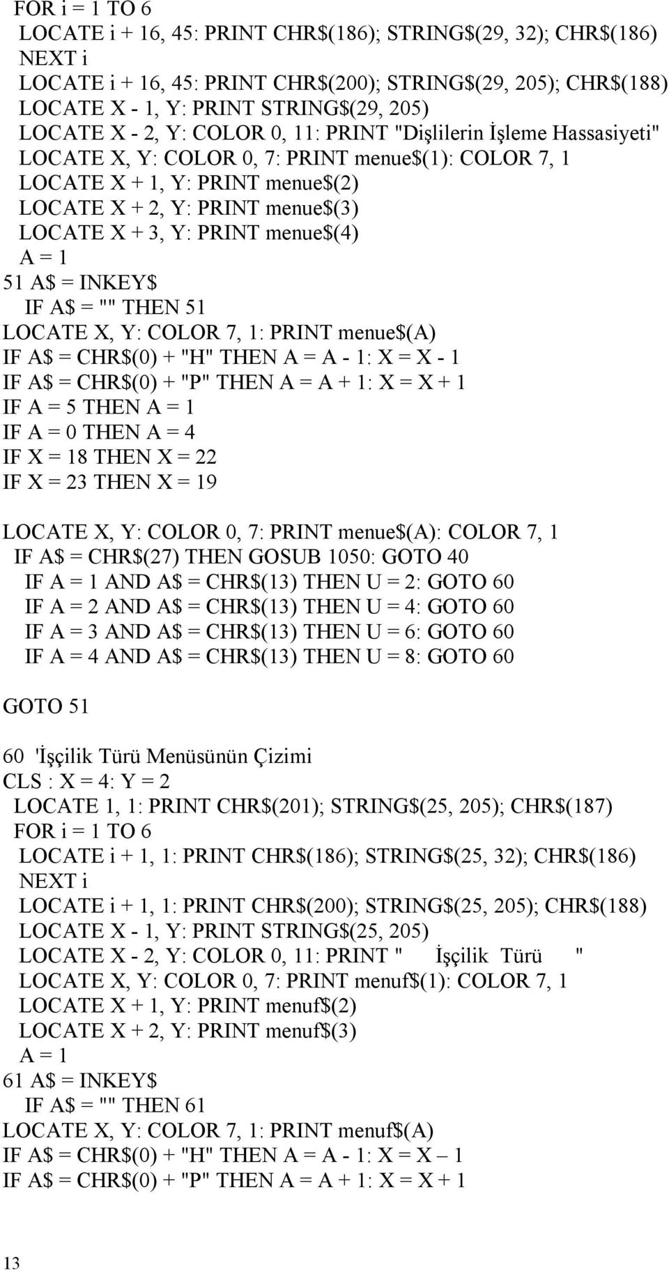 THEN 51 LOCATE X, Y: COLOR 7, 1: menue$(a) IF A$ = CHR$(0) + "H" THEN A = A - 1: X = X - 1 IF A$ = CHR$(0) + "P" THEN A = A + 1: X = X + 1 IF A = 5 THEN A = 1 IF A = 0 THEN A = 4 IF X = 18 THEN X =