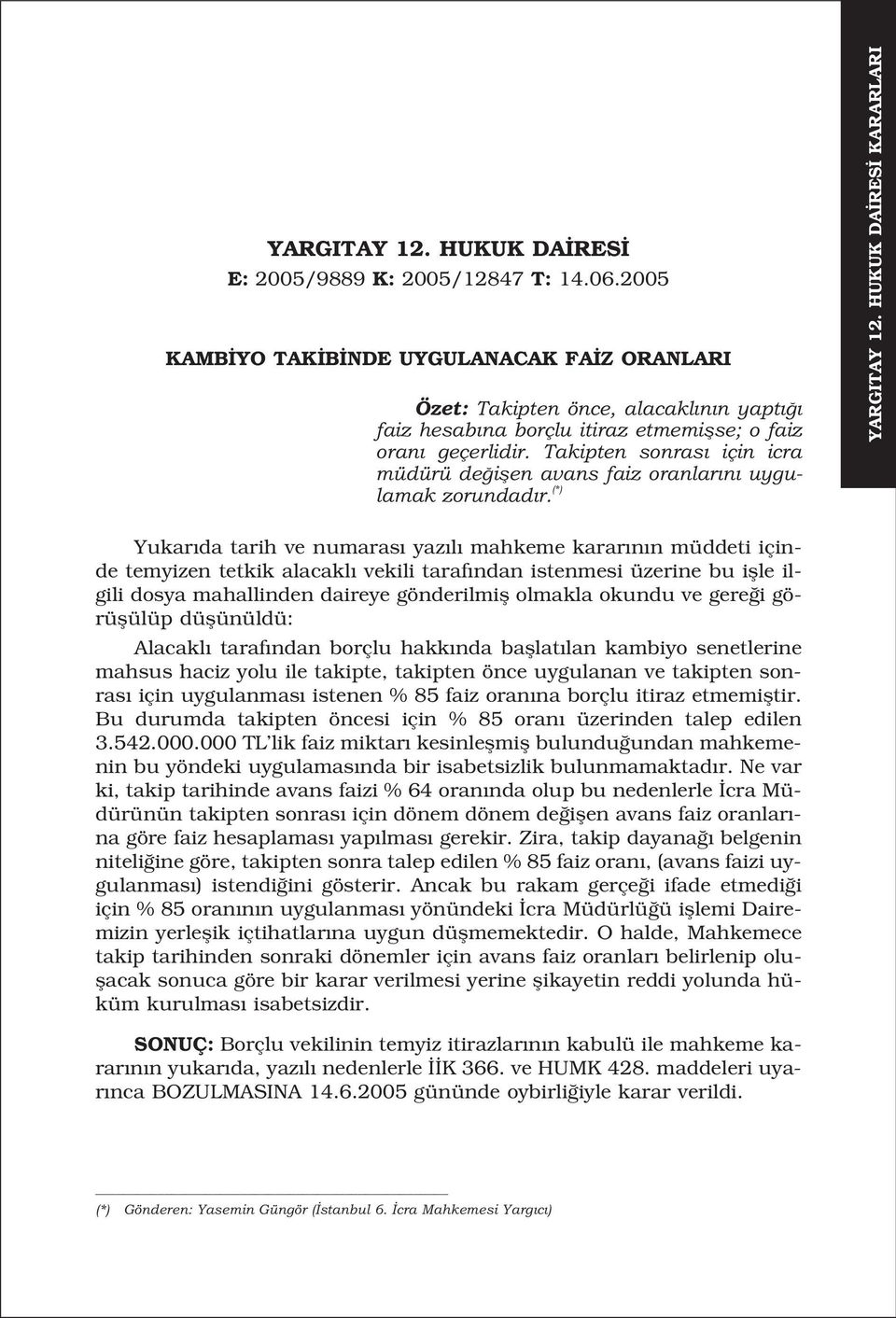 (*) KARARLARI temyizen tetkik alacakl vekili taraf ndan istenmesi üzerine bu iflle ilgili Alacakl taraf ndan borçlu hakk nda bafllat lan kambiyo senetlerine mahsus haciz yolu ile takipte, takipten