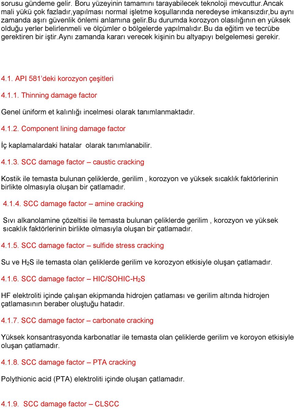 bu durumda korozyon olasılığının en yüksek olduğu yerler belirlenmeli ve ölçümler o bölgelerde yapılmalıdır.bu da eğitim ve tecrübe gerektiren bir iştir.