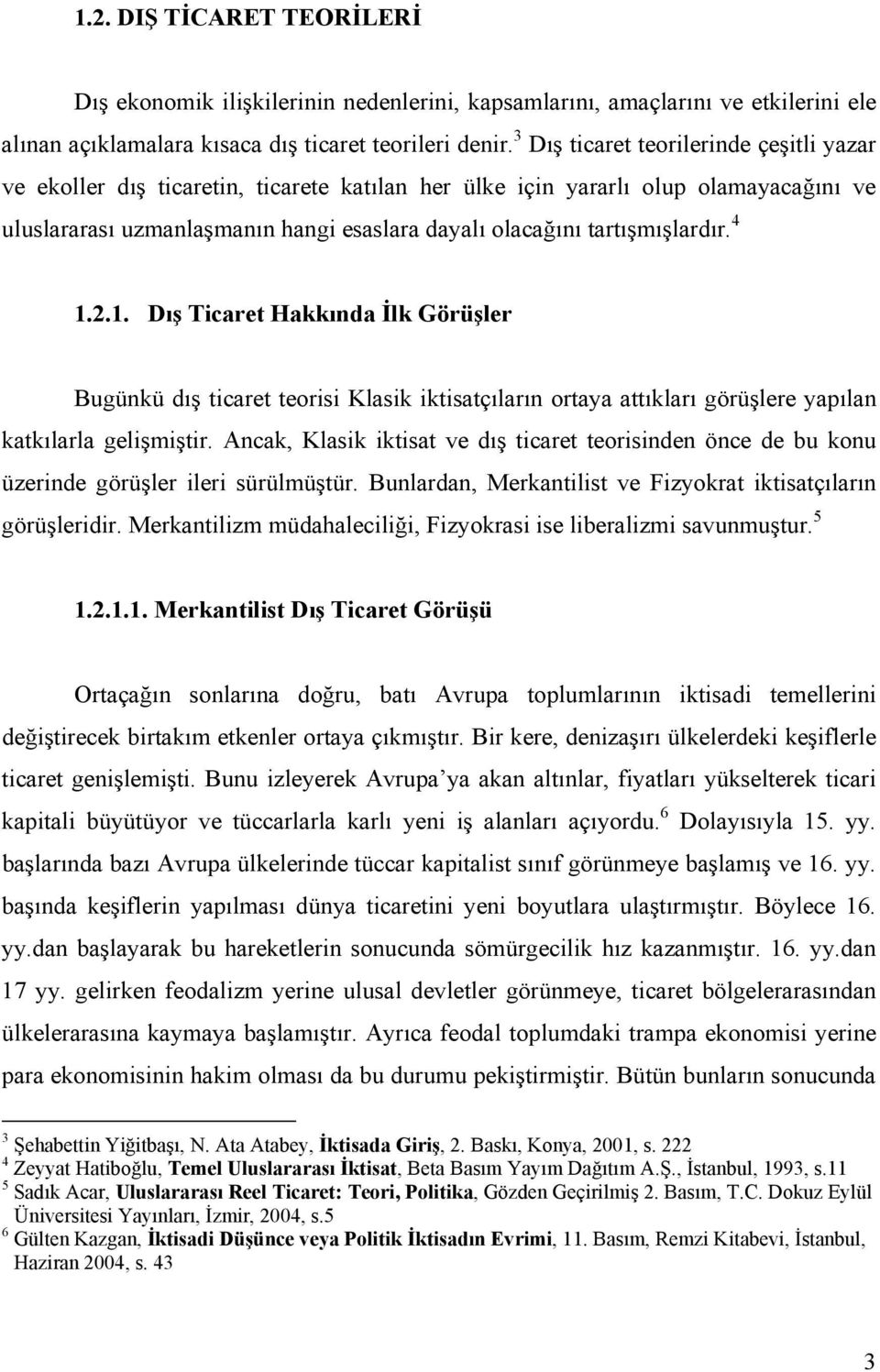 tartışmışlardır. 4 1.2.1. Dış Ticaret Hakkında İlk Görüşler Bugünkü dış ticaret teorisi Klasik iktisatçıların ortaya attıkları görüşlere yapılan katkılarla gelişmiştir.