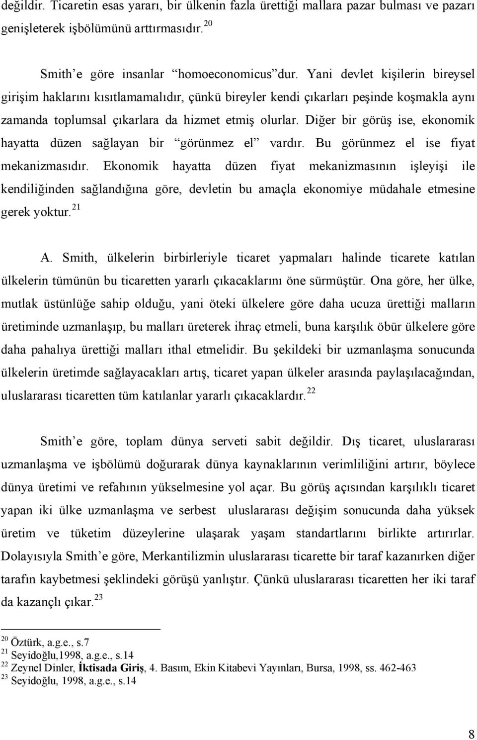 Diğer bir görüş ise, ekonomik hayatta düzen sağlayan bir görünmez el vardır. Bu görünmez el ise fiyat mekanizmasıdır.