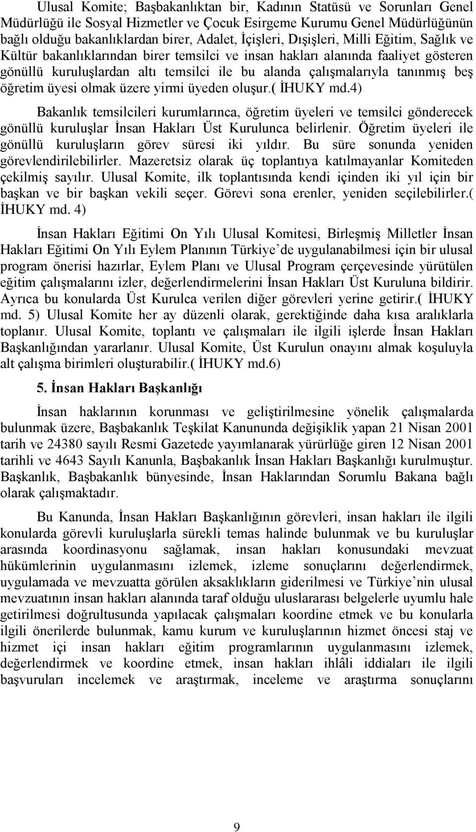 öğretim üyesi olmak üzere yirmi üyeden oluşur.( İHUKY md.4) Bakanlık temsilcileri kurumlarınca, öğretim üyeleri ve temsilci gönderecek gönüllü kuruluşlar İnsan Hakları Üst Kurulunca belirlenir.