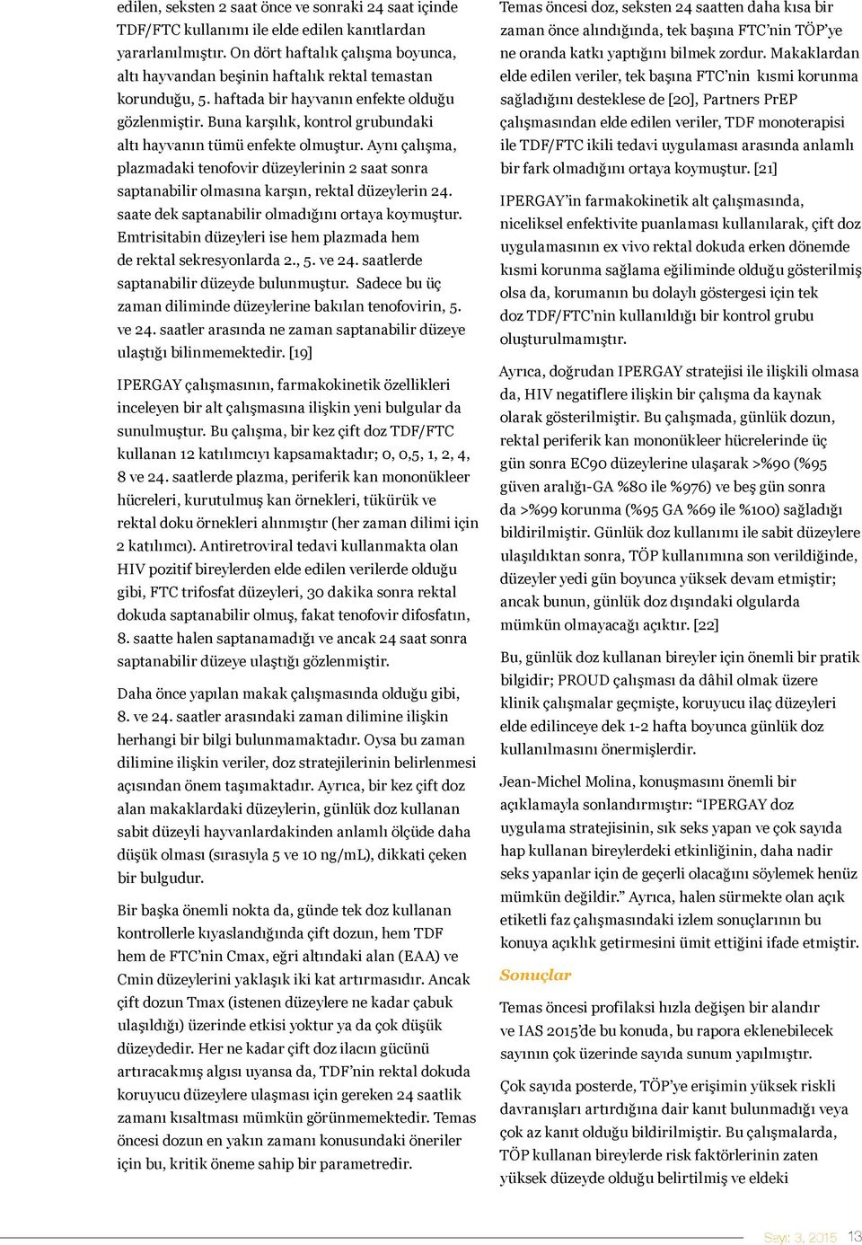 Buna karşılık, kontrol grubundaki altı hayvanın tümü enfekte olmuştur. Aynı çalışma, plazmadaki tenofovir düzeylerinin 2 saat sonra saptanabilir olmasına karşın, rektal düzeylerin 24.