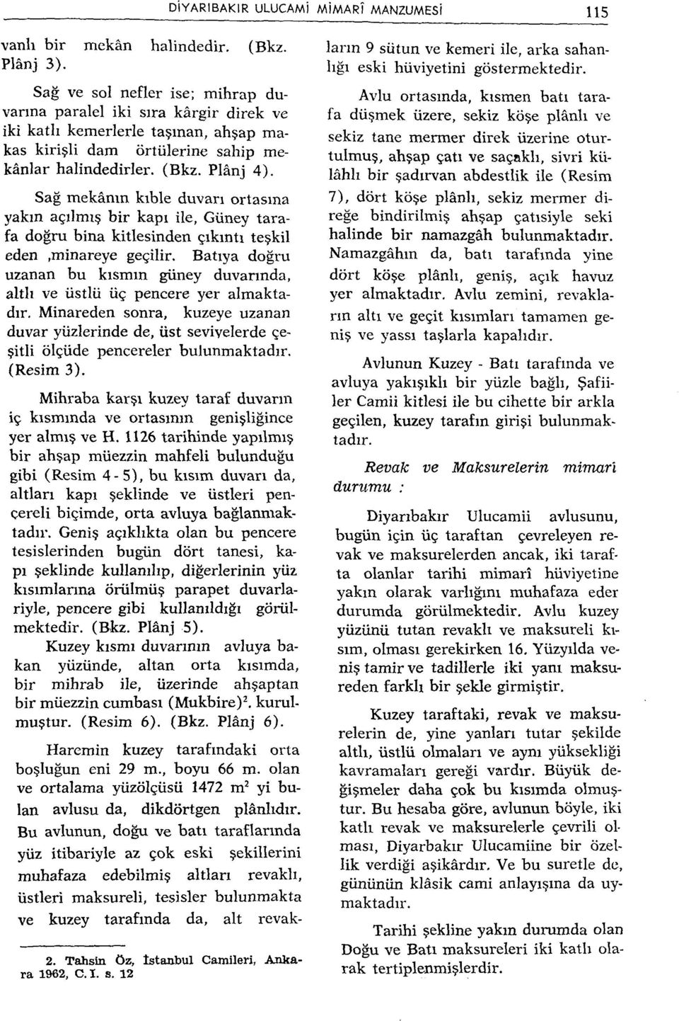 Sağ mekânın kıble duvarı ortasına yakın açılmış bir kapı ile, Güney tarafa doğru bina kitlesinden çıkıntı teşkil eden.minareye geçilir.