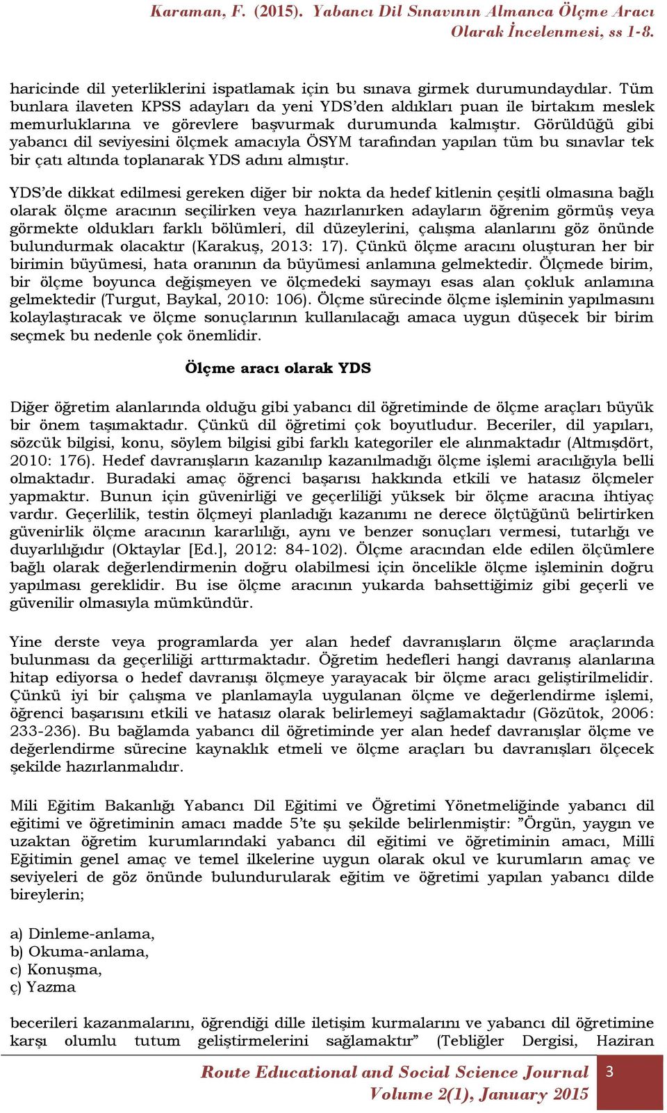 Görüldüğü gibi yabancı dil seviyesini ölçmek amacıyla ÖSYM tarafından yapılan tüm bu sınavlar tek bir çatı altında toplanarak YDS adını almıştır.