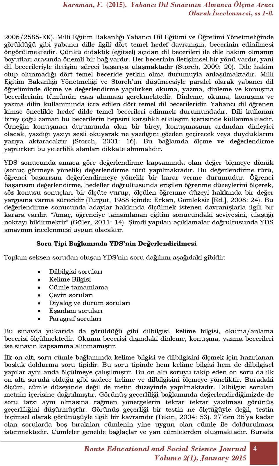 Her becerinin iletişimsel bir yönü vardır, yani dil becerileriyle iletişim süreci başarıya ulaşmaktadır (Storch, 2009: 20).