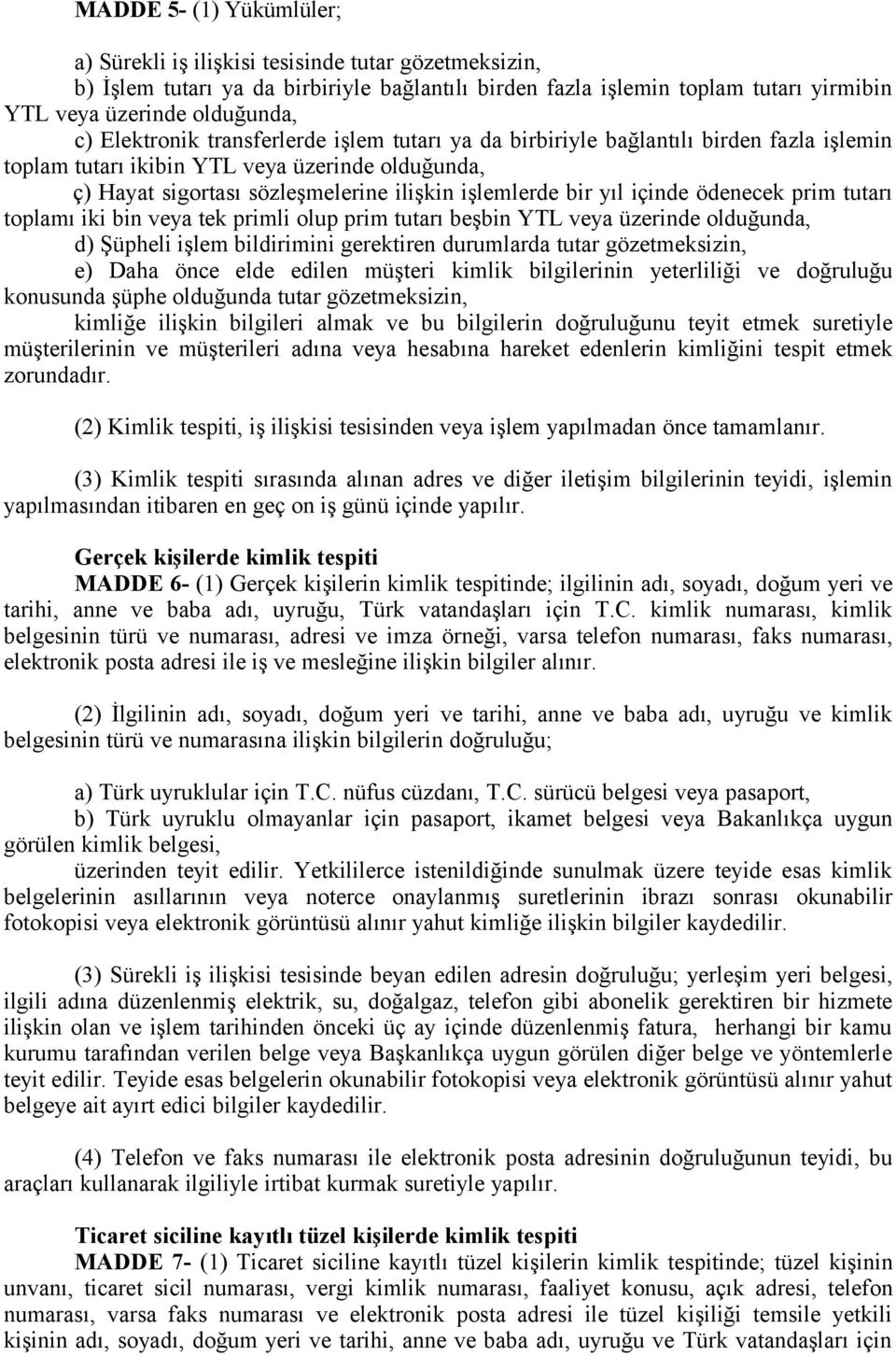 içinde ödenecek prim tutarı toplamı iki bin veya tek primli olup prim tutarı beşbin YTL veya üzerinde olduğunda, d) Şüpheli işlem bildirimini gerektiren durumlarda tutar gözetmeksizin, e) Daha önce