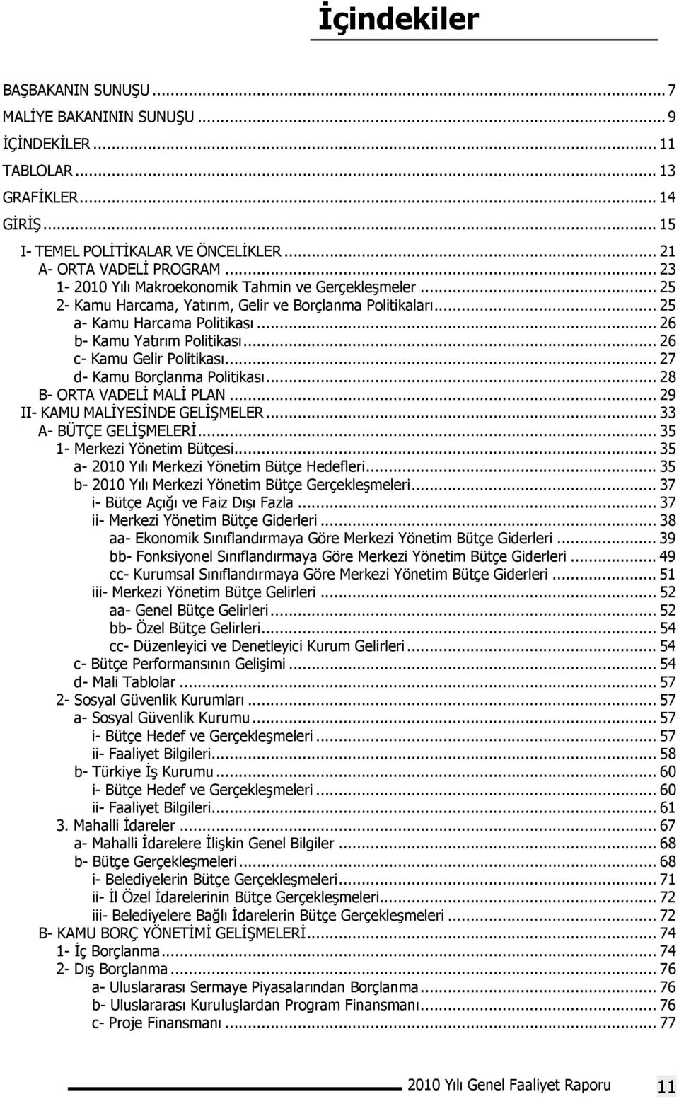 .. 26 c- Kamu Gelir Politikası... 27 d- Kamu Borçlanma Politikası... 28 B- ORTA VADELİ MALİ PLAN... 29 II- KAMU MALİYESİNDE GELİŞMELER... 33 A- BÜTÇE GELİŞMELERİ... 35 1- Merkezi Yönetim Bütçesi.