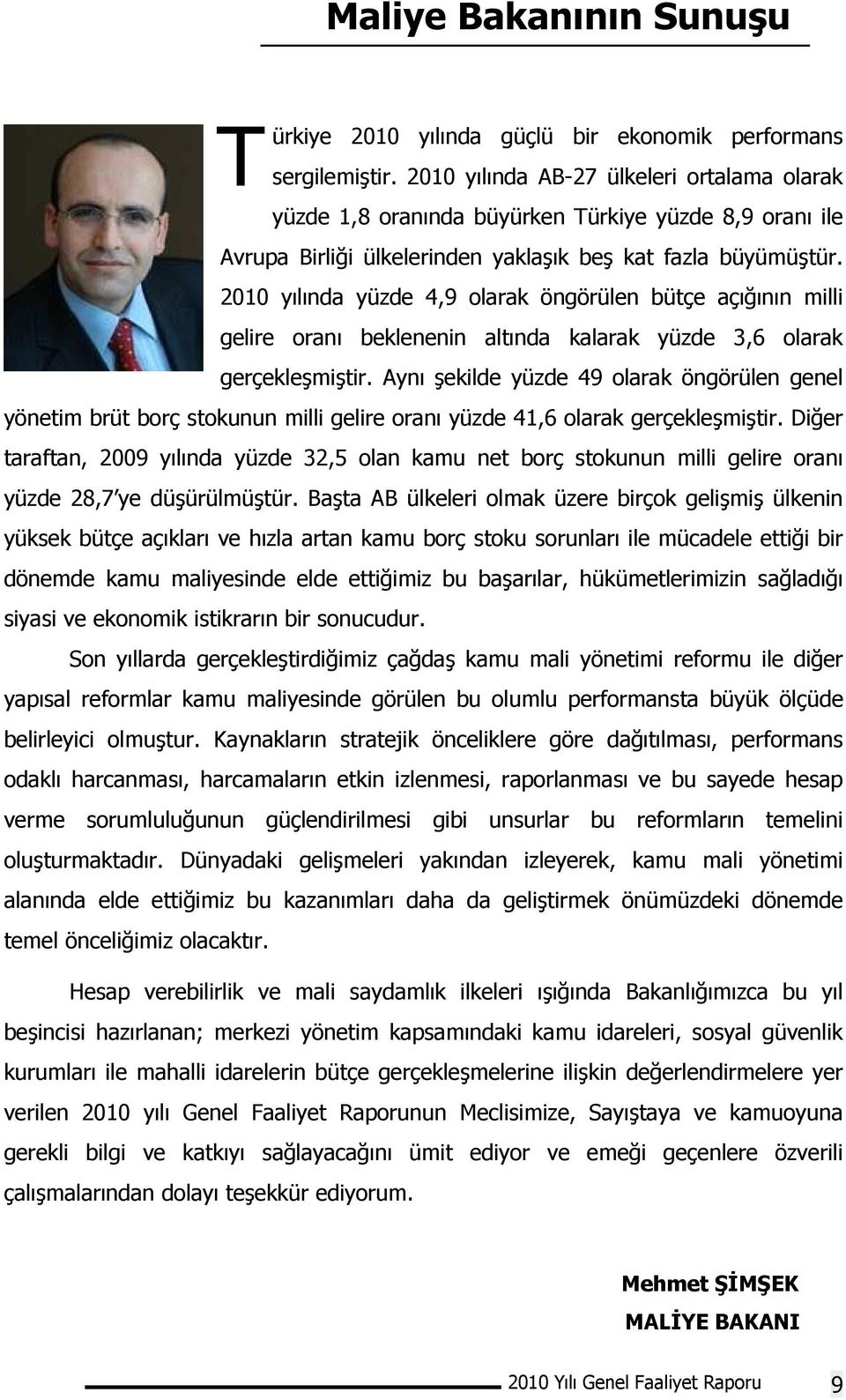 2010 yılında yüzde 4,9 olarak öngörülen bütçe açığının milli gelire oranı beklenenin altında kalarak yüzde 3,6 olarak gerçekleşmiştir.