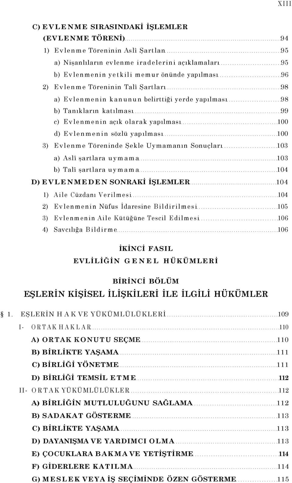 Töreninde Şekle Uymamanın Sonuçları 103 a) Aslî şartlara uymama 103 b) Talî şartlara uymama 104 D) EVLENMEDEN SONRAKİ İŞLEMLER 104 1) Aile Cüzdanı Verilmesi 104 2) Evlenmenin Nüfus İdaresine