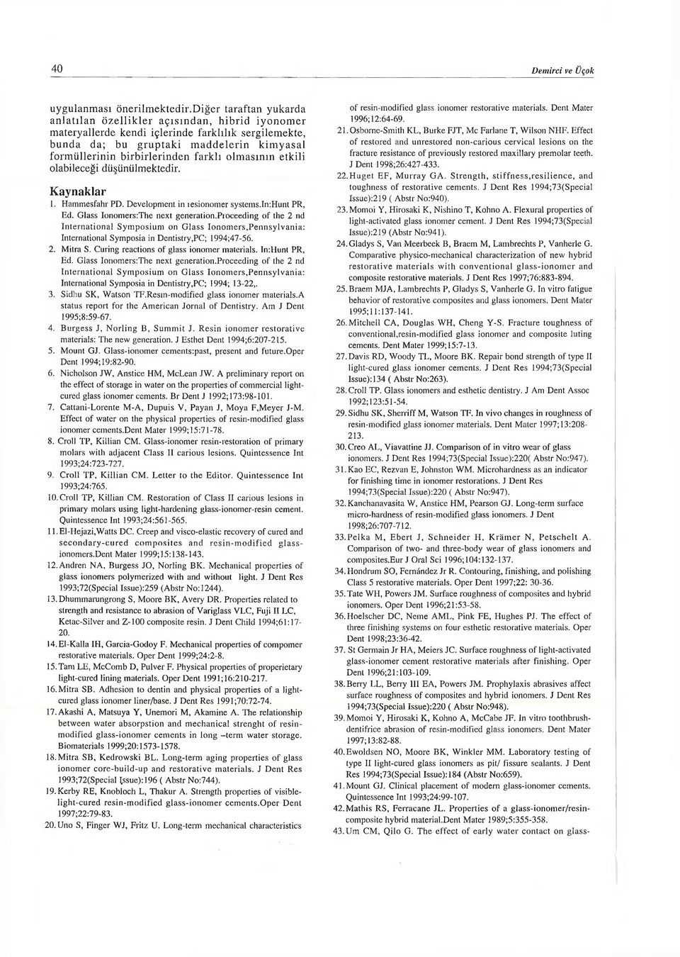 farklı olmasının etkili olabileceği düşünülmektedir. Kaynaklar 1. Hammesfahr PD. Development in ıesionomer systems.in:hunt PR, Ed. Glass Iononıers:The next generation.