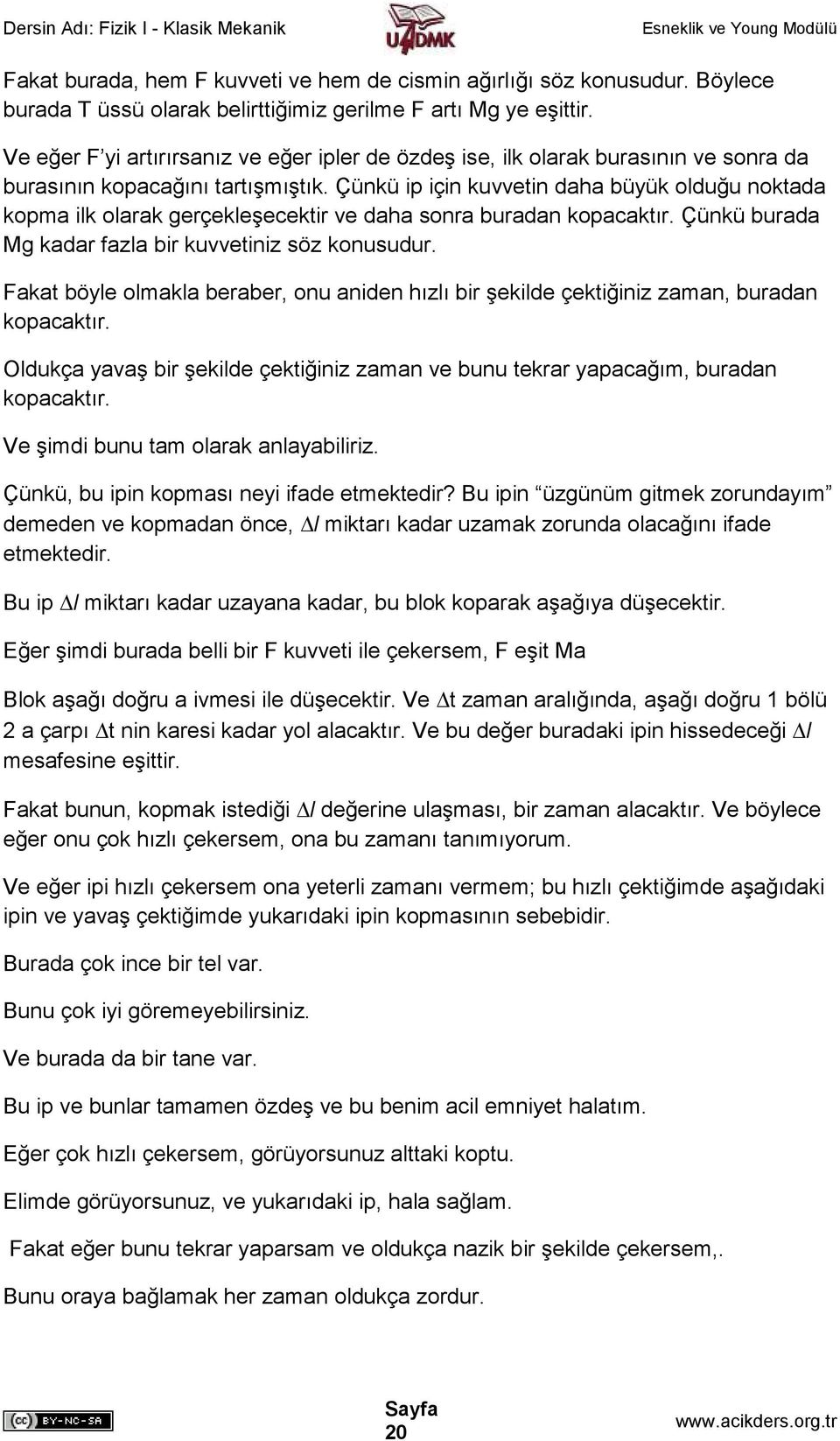 Çünkü ip için kuvvetin daha büyük olduğu noktada kopma ilk olarak gerçekleşecektir ve daha sonra buradan kopacaktır. Çünkü burada Mg kadar fazla bir kuvvetiniz söz konusudur.