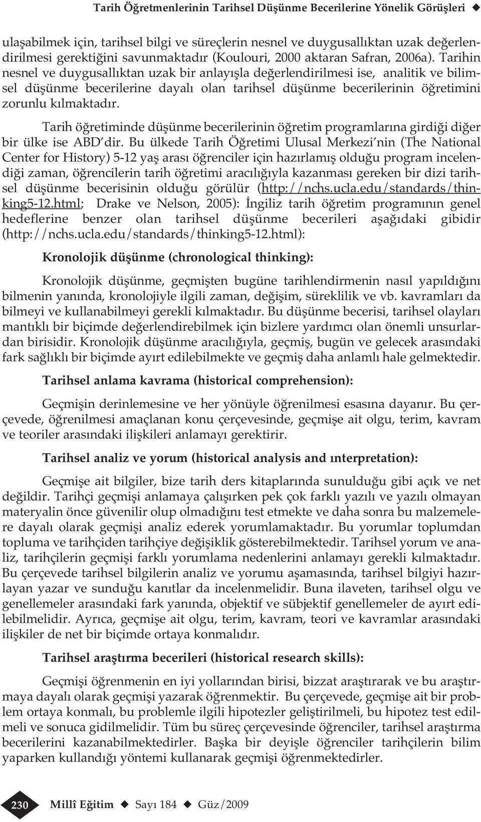 Tarihin nesnel ve duygusallıktan uzak bir anlayışla değerlendirilmesi ise, analitik ve bilimsel düşünme becerilerine dayalı olan tarihsel düşünme becerilerinin öğretimini zorunlu kılmaktadır.