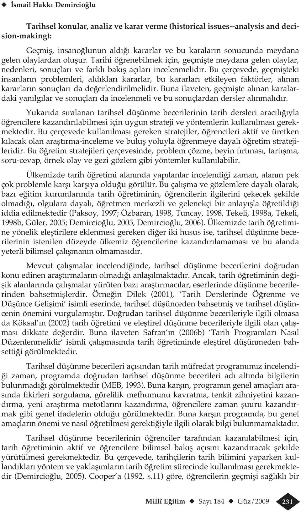 Bu çerçevede, geçmişteki insanların problemleri, aldıkları kararlar, bu kararları etkileyen faktörler, alınan kararların sonuçları da değerlendirilmelidir.