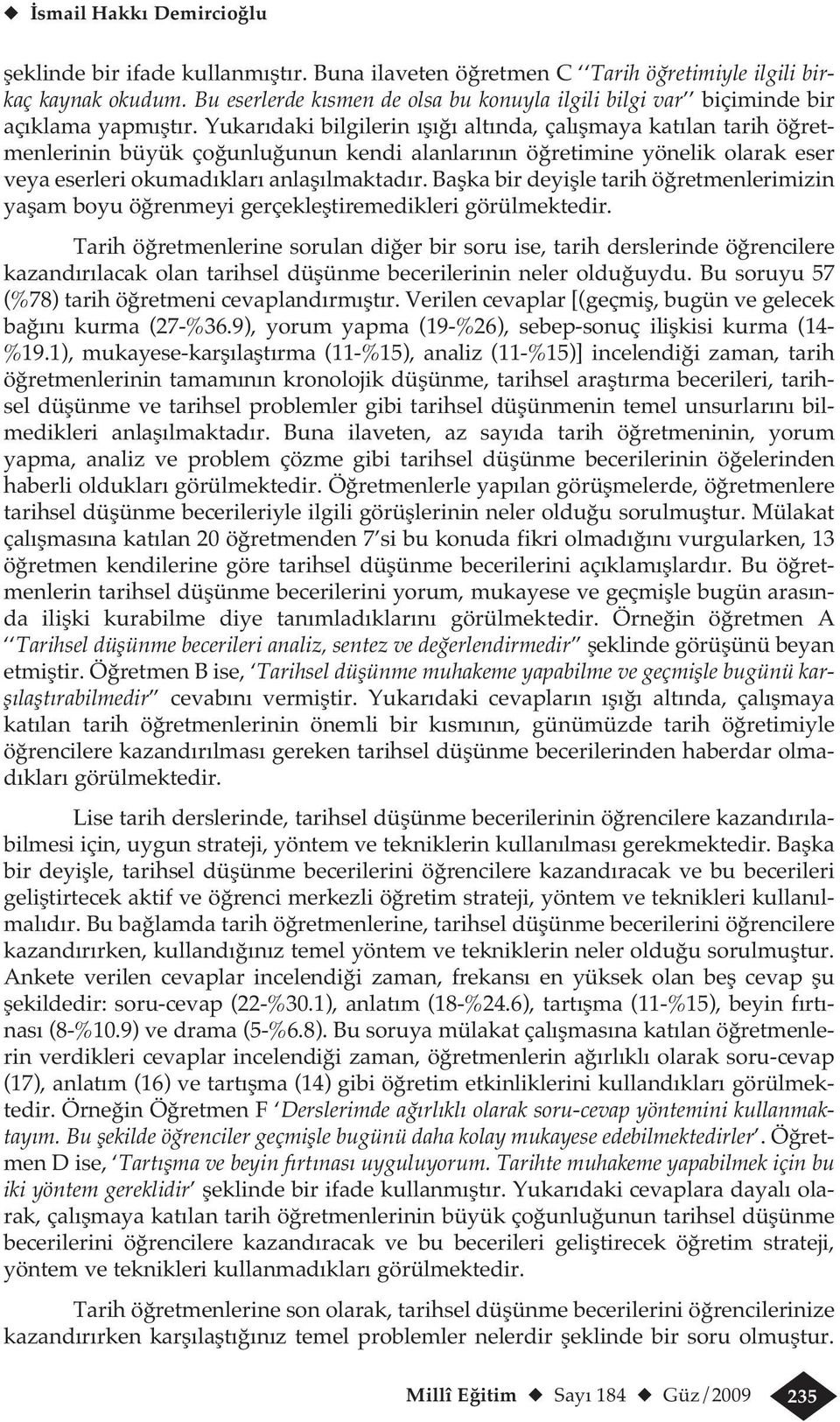 Yukarıdaki bilgilerin ışığı altında, çalışmaya katılan tarih öğretmenlerinin büyük çoğunluğunun kendi alanlarının öğretimine yönelik olarak eser veya eserleri okumadıkları anlaşılmaktadır.