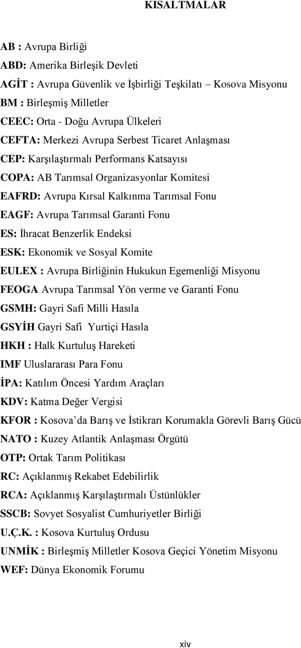 ES: İhracat Benzerlik Endeksi ESK: Ekonomik ve Sosyal Komite EULEX : Avrupa Birliğinin Hukukun Egemenliği Misyonu FEOGA Avrupa Tarımsal Yön verme ve Garanti Fonu GSMH: Gayri Safi Milli Hasıla GSYİH