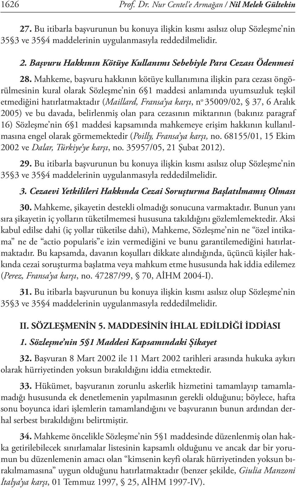 karşı, n o 35009/02, 37, 6 Aralık 2005) ve bu davada, belirlenmiş olan para cezasının miktarının (bakınız paragraf 16) Sözleşme nin 6 1 maddesi kapsamında mahkemeye erişim hakkının kullanılmasına