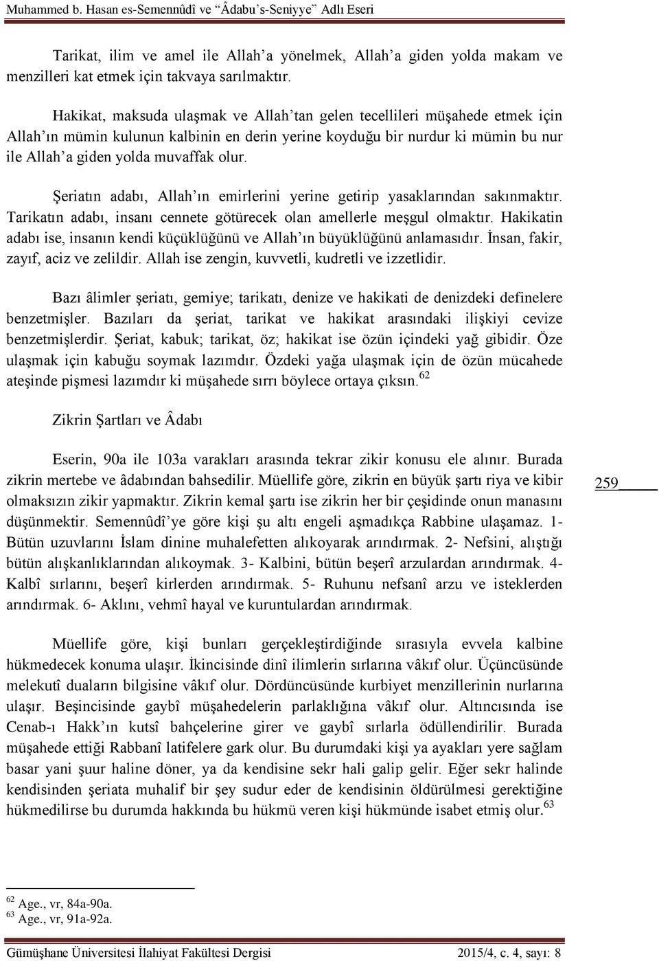 Şeriatın adabı, Allah ın emirlerini yerine getirip yasaklarından sakınmaktır. Tarikatın adabı, insanı cennete götürecek olan amellerle meşgul olmaktır.