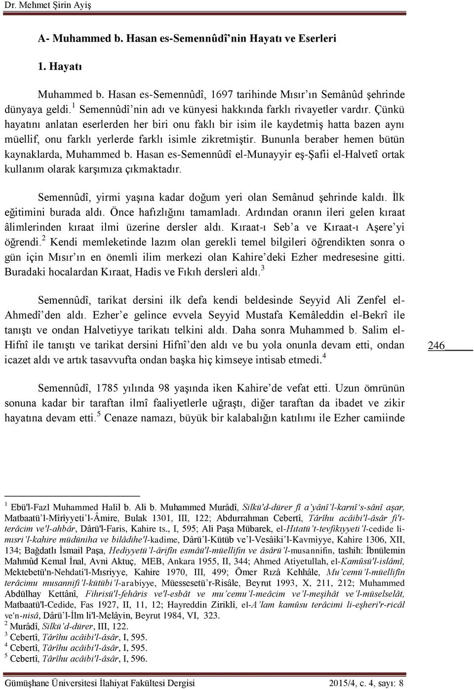 Çünkü hayatını anlatan eserlerden her biri onu faklı bir isim ile kaydetmiş hatta bazen aynı müellif, onu farklı yerlerde farklı isimle zikretmiştir.