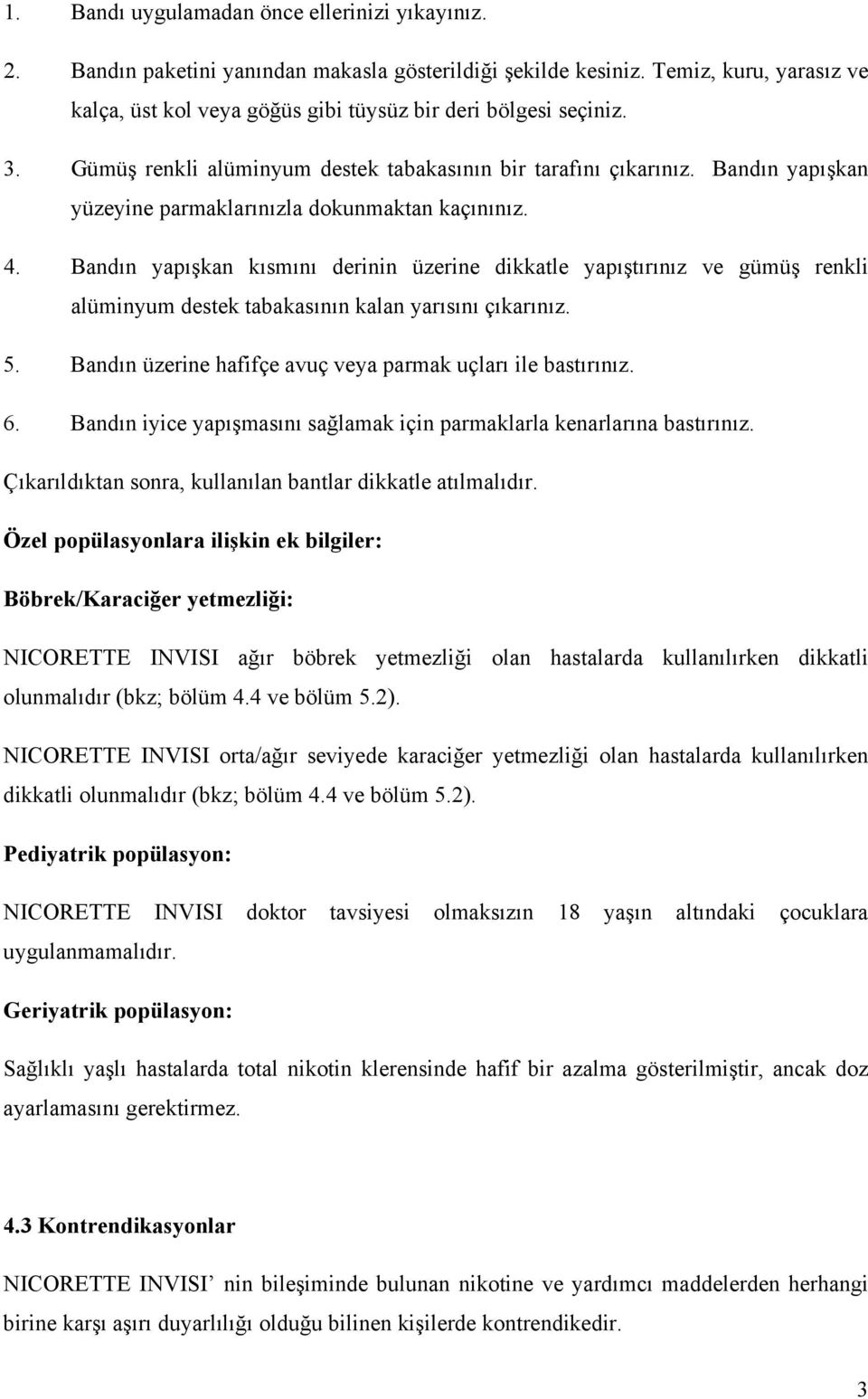 Bandın yapışkan yüzeyine parmaklarınızla dokunmaktan kaçınınız. 4. Bandın yapışkan kısmını derinin üzerine dikkatle yapıştırınız ve gümüş renkli alüminyum destek tabakasının kalan yarısını çıkarınız.