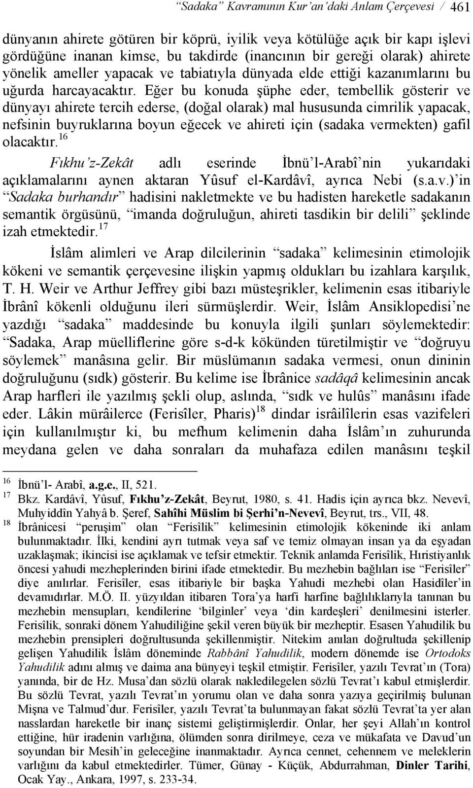 Eğer bu konuda şüphe eder, tembellik gösterir ve dünyayı ahirete tercih ederse, (doğal olarak) mal hususunda cimrilik yapacak, nefsinin buyruklarına boyun eğecek ve ahireti için (sadaka vermekten)