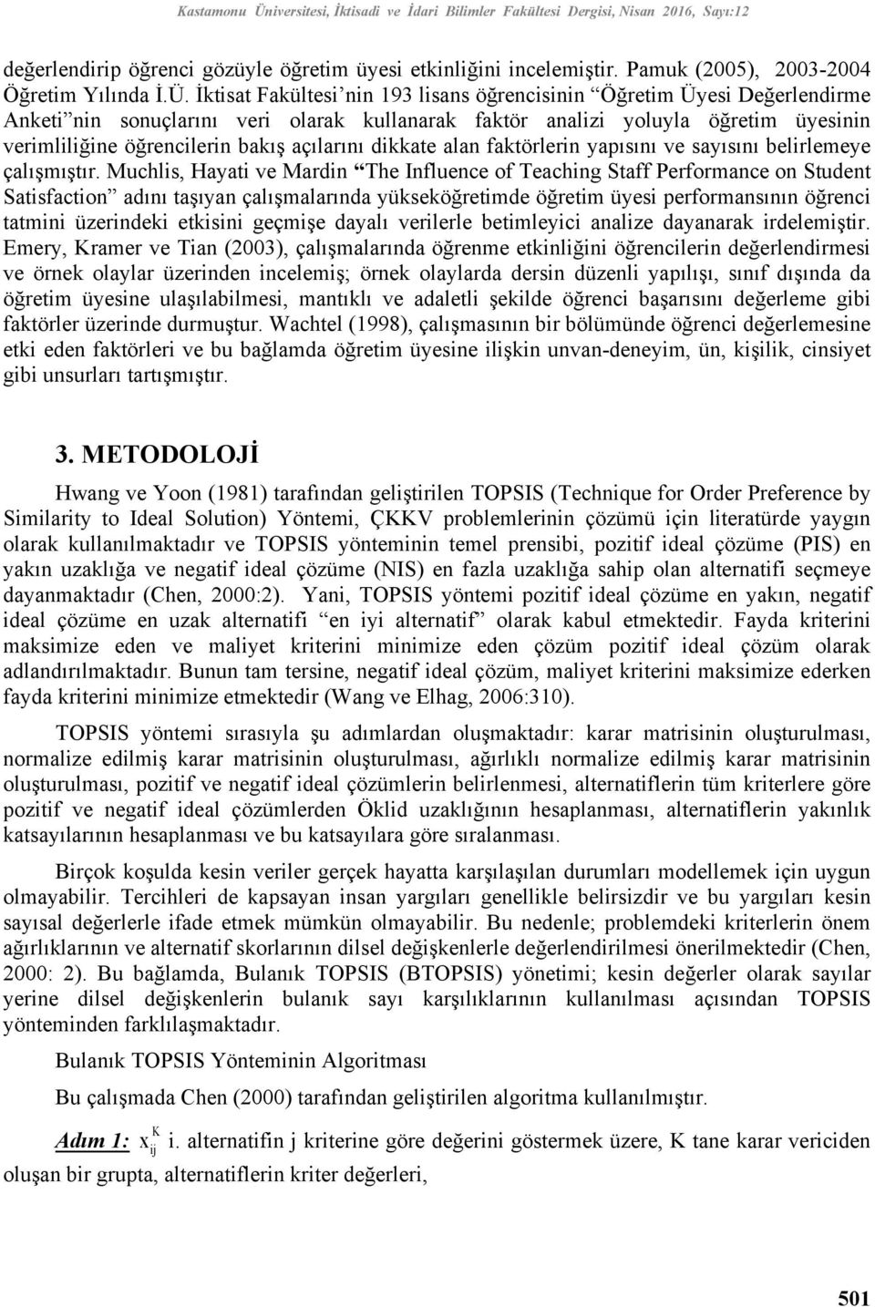 İktisat Fakültesi nin 193 lisans öğrencisinin Öğretim Üyesi Değerlendirme Anketi nin sonuçlarını veri olarak kullanarak faktör analizi yoluyla öğretim üyesinin verimliliğine öğrencilerin bakış