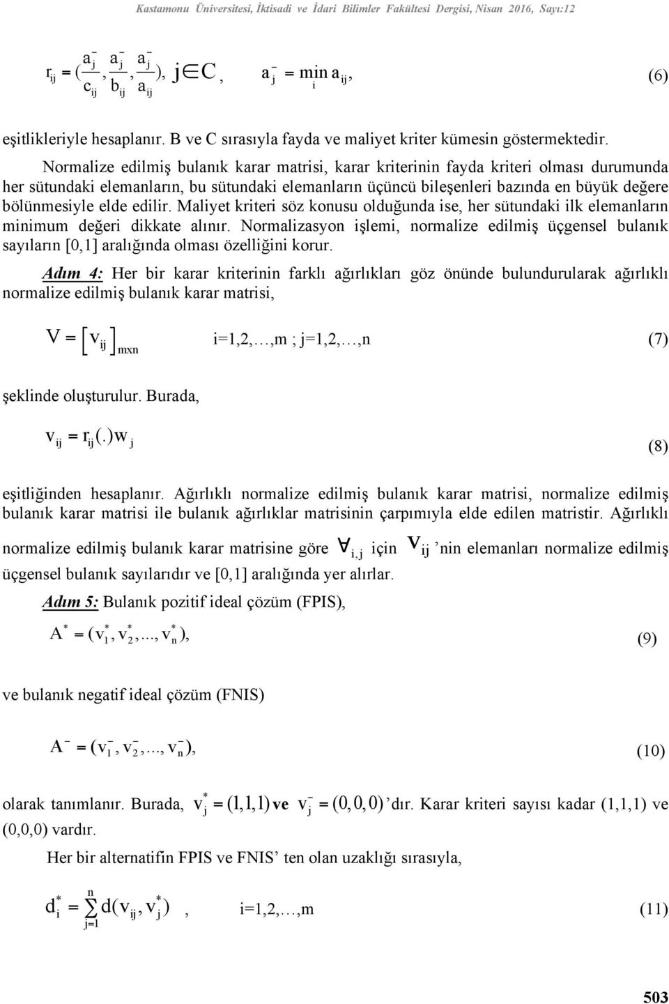 Normalize edilmiş bulanık karar matrisi, karar kriterinin fayda kriteri olması durumunda her sütundaki elemanların, bu sütundaki elemanların üçüncü bileşenleri bazında en büyük değere bölünmesiyle