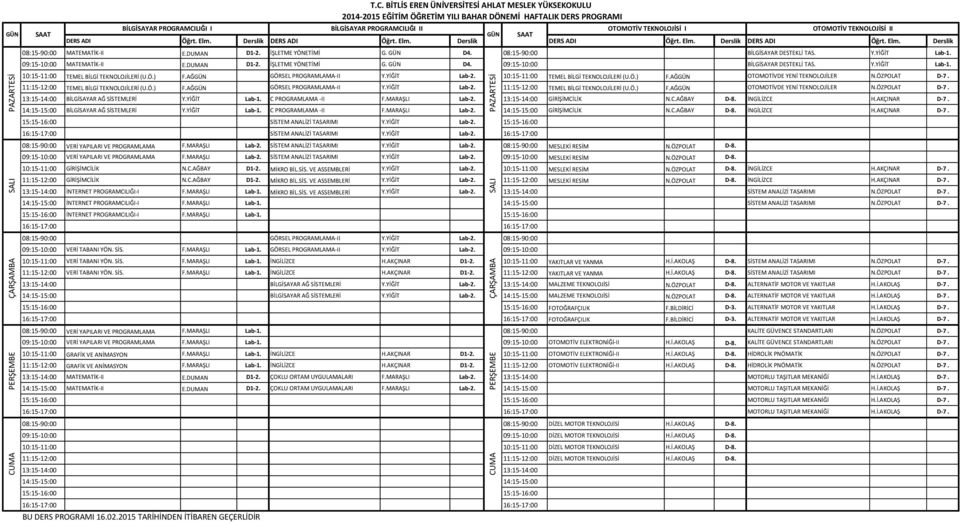 Ö.) F.AĞ GÖRSEL PROGRAMLAMA-II Y.YİĞİT Lab-2. 10:15-11:00 TEMEL BİLGİ TEKNOLOJİLERİ (U.Ö.) F.AĞ OTOMOTİVDE YENİ TEKNOLOJİLER N.ÖZPOLAT D-7. 11:15-12:00 TEMEL BİLGİ TEKNOLOJİLERİ (U.Ö.) F.AĞ GÖRSEL PROGRAMLAMA-II Y.YİĞİT Lab-2. 11:15-12:00 TEMEL BİLGİ TEKNOLOJİLERİ (U.Ö.) F.AĞ OTOMOTİVDE YENİ TEKNOLOJİLER N.ÖZPOLAT D-7. 13:15-14:00 BİLGİSAYAR AĞ SİSTEMLERİ Y.