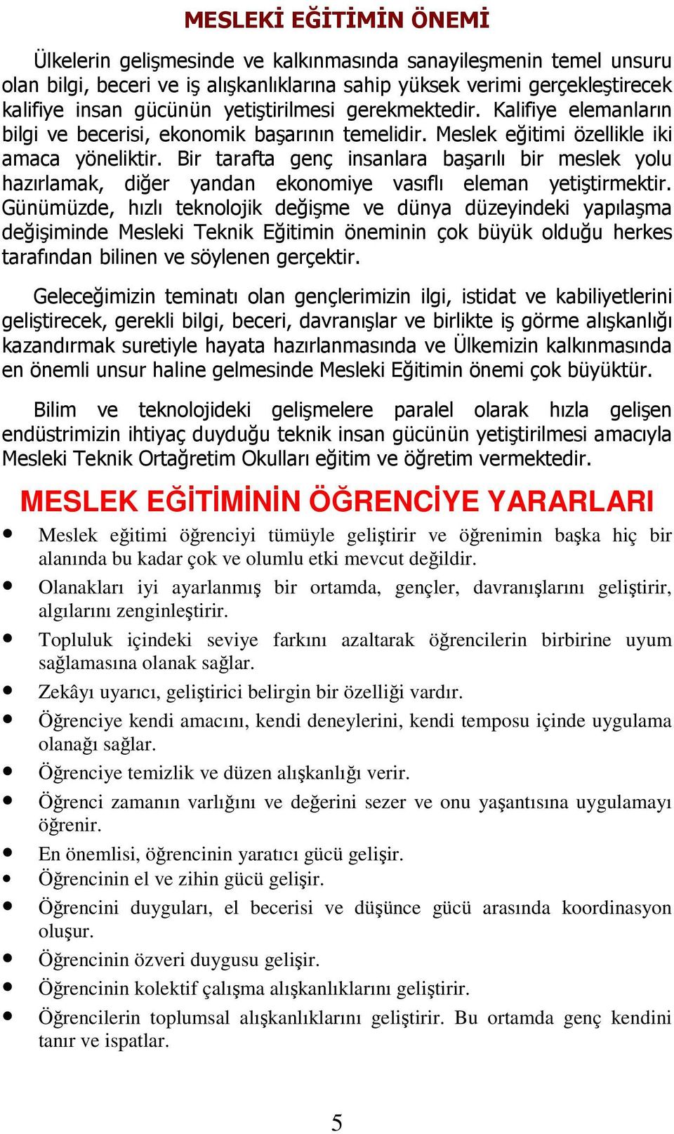 Bir tarafta genç insanlara başarılı bir meslek yolu hazırlamak, diğer yandan ekonomiye vasıflı eleman yetiştirmektir.