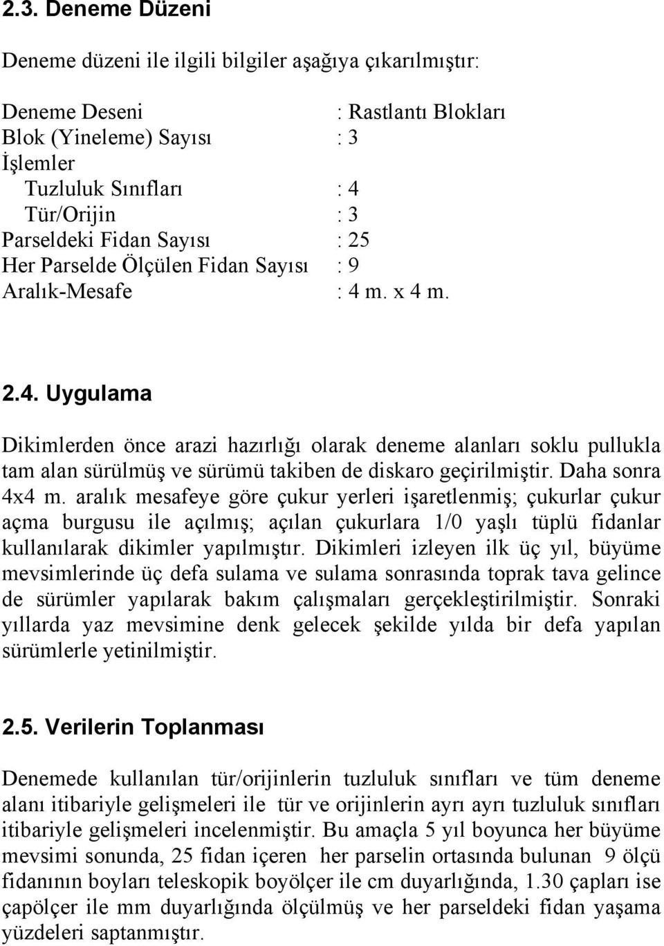 m. x 4 m. 2.4. Uygulama Dikimlerden önce arazi hazırlığı olarak deneme alanları soklu pullukla tam alan sürülmüş ve sürümü takiben de diskaro geçirilmiştir. Daha sonra 4x4 m.