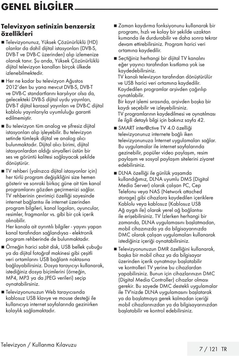 7 Her ne kadar bu televizyon Ağustos 2012 den bu yana mevcut DVB-S, DVB-T ve DVB-C standartlarını karşılıyor olsa da, gelecekteki DVB-S dijital uydu yayınları, DVB-T dijital karasal yayınları ve