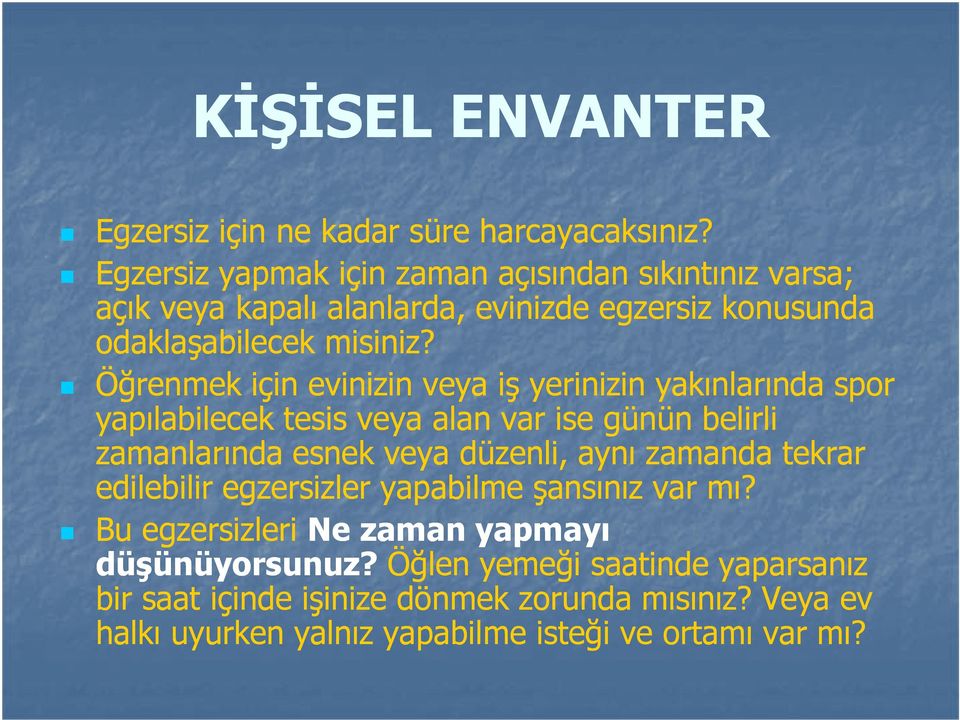 Öğrenmek için evinizin veya iş yerinizin yakınlarında spor yapılabilecek tesis veya alan var ise günün belirli zamanlarında esnek veya düzenli, aynı