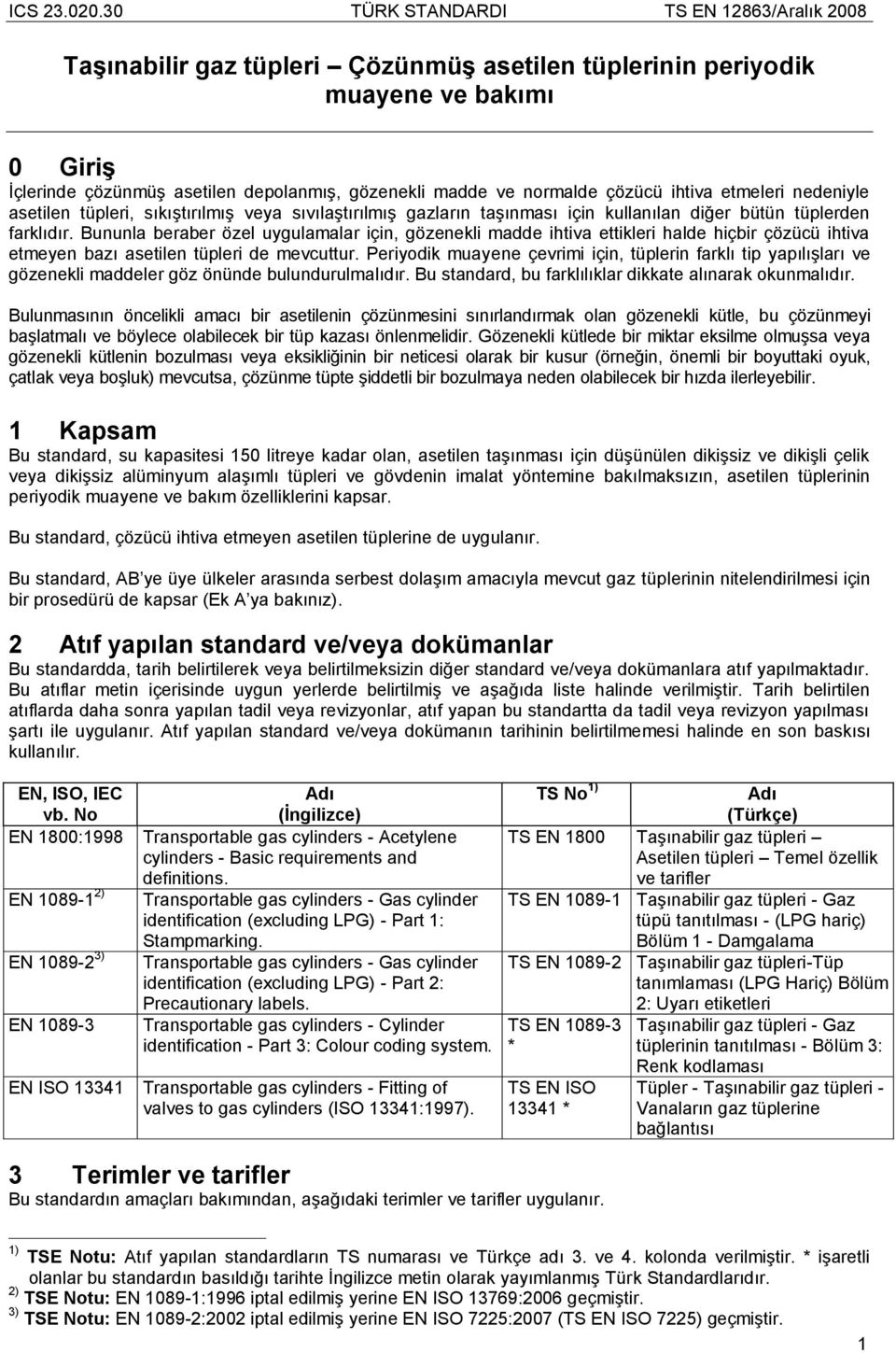 Bununla beraber özel uygulamalar için, gözenekli madde ihtiva ettikleri halde hiçbir çözücü ihtiva etmeyen bazı asetilen tüpleri de mevcuttur.