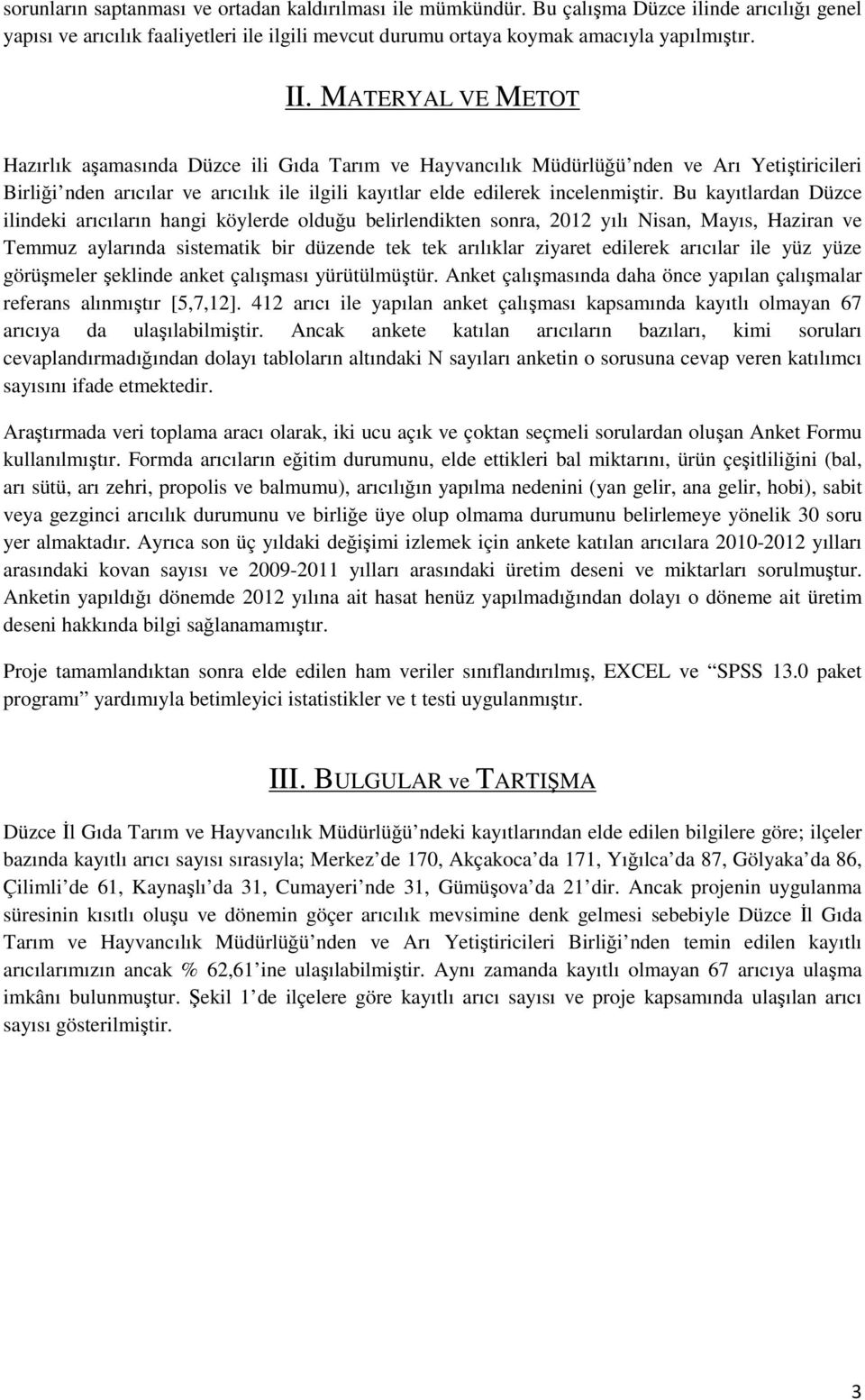 Bu kayıtlardan Düzce ilindeki arıcıların hangi köylerde olduğu belirlendikten sonra, 2012 yılı Nisan, Mayıs, Haziran ve Temmuz aylarında sistematik bir düzende tek tek arılıklar ziyaret edilerek