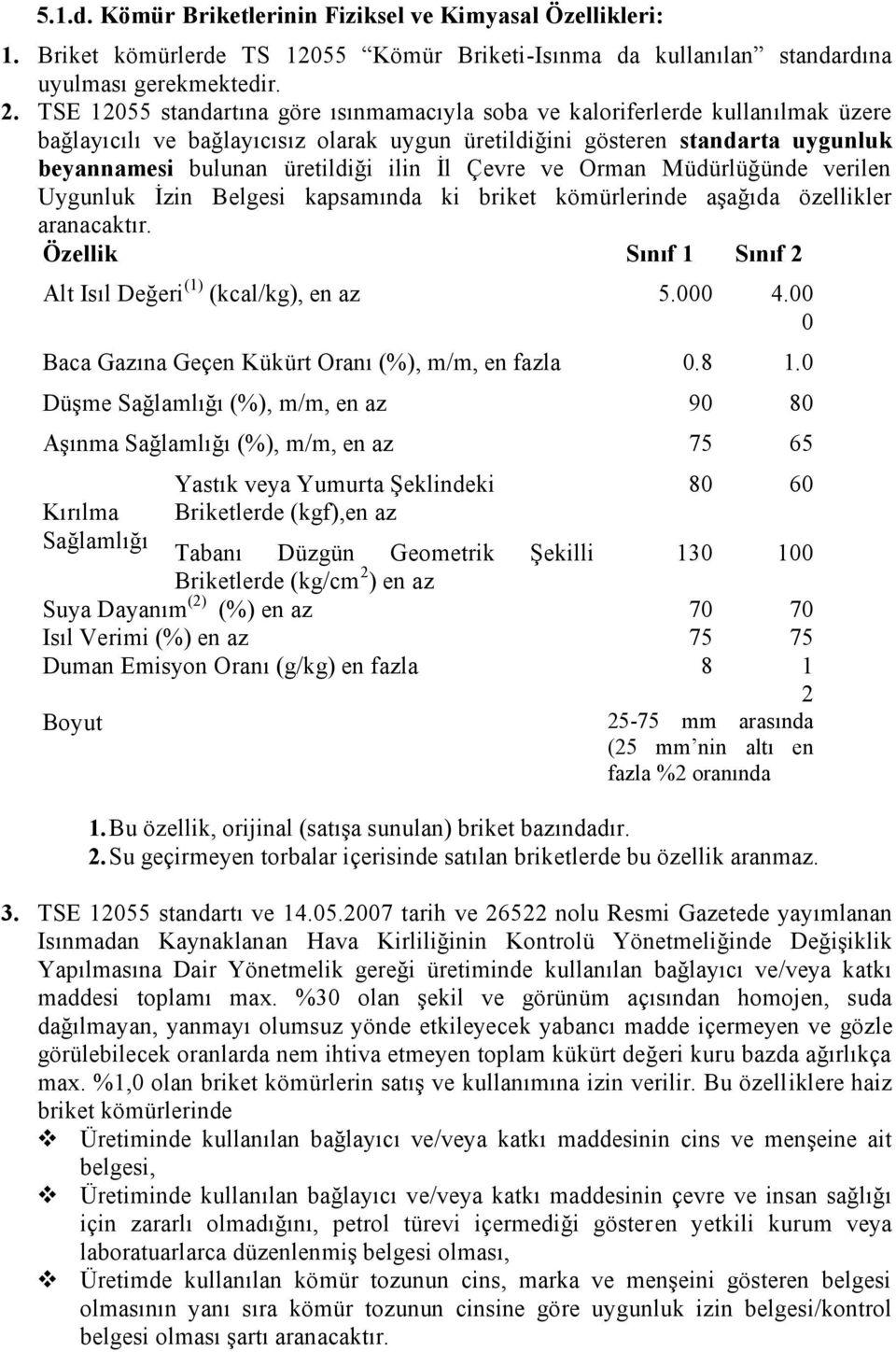 İl Çevre ve Orman Müdürlüğünde verilen Uygunluk İzin Belgesi kapsamında ki briket kömürlerinde aşağıda özellikler aranacaktır. Özellik Sınıf 1 Sınıf 2 Alt Isıl Değeri (1) (kcal/kg), en az 5.000 4.