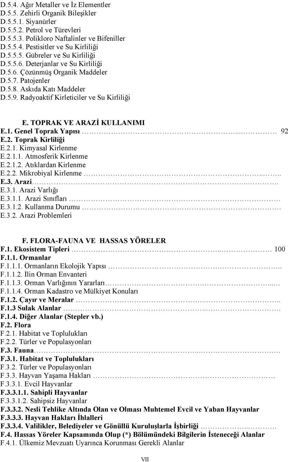 TOPRAK VE ARAZİ KULLANIMI E.1. Genel Toprak Yapısı... 92 E.2. Toprak Kirliliği E.2.1. Kimyasal Kirlenme E.2.1.1. Atmosferik Kirlenme E.2.1.2. Atıklardan Kirlenme E.2.2. Mikrobiyal Kirlenme.... E.3.