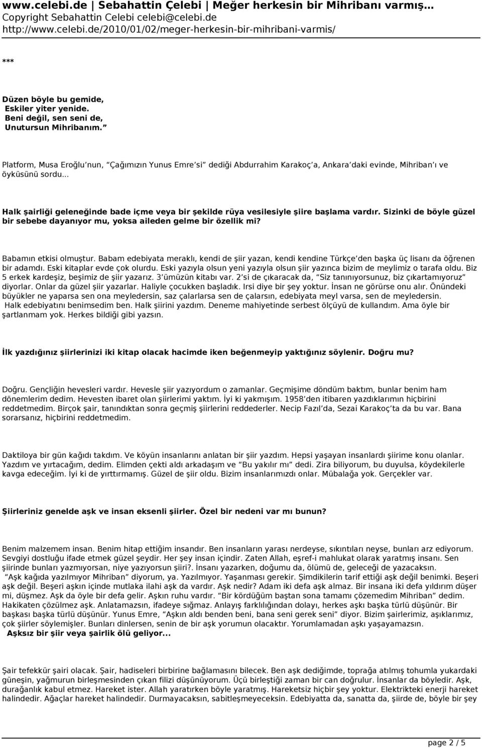 .. Halk şairliği geleneğinde bade içme veya bir şekilde rüya vesilesiyle şiire başlama vardır. Sizinki de böyle güzel bir sebebe dayanıyor mu, yoksa aileden gelme bir özellik mi?