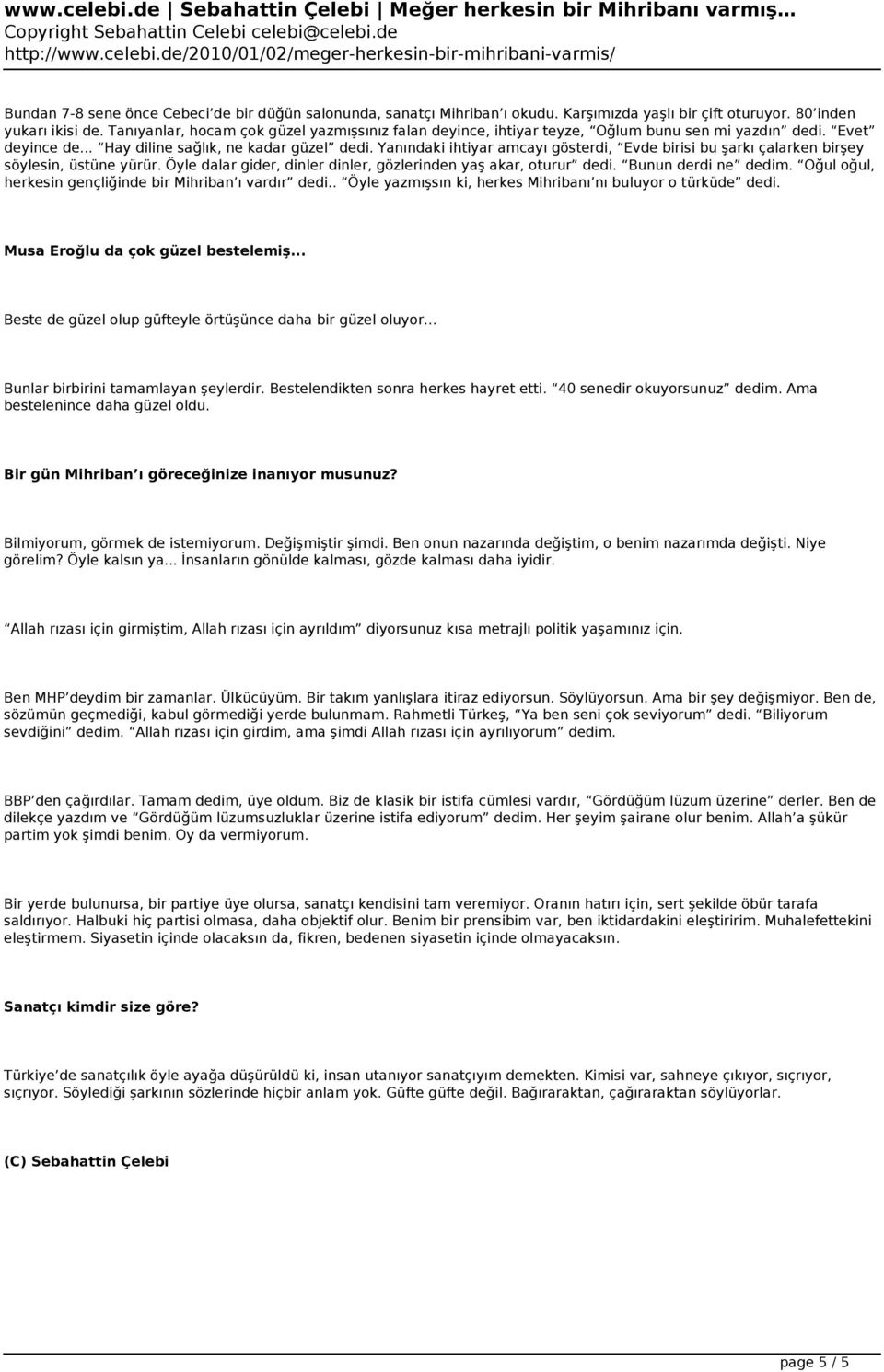 Yanındaki ihtiyar amcayı gösterdi, Evde birisi bu şarkı çalarken birşey söylesin, üstüne yürür. Öyle dalar gider, dinler dinler, gözlerinden yaş akar, oturur dedi. Bunun derdi ne dedim.