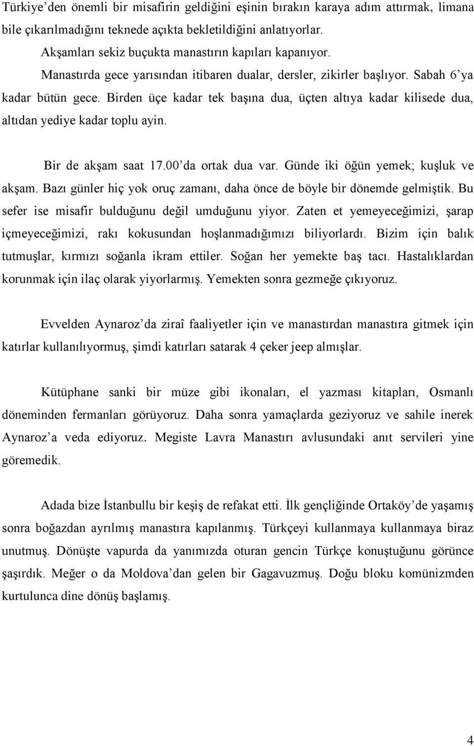 Birden üçe kadar tek başına dua, üçten altıya kadar kilisede dua, altıdan yediye kadar toplu ayin. Bir de akşam saat 17.00 da ortak dua var. Günde iki öğün yemek; kuşluk ve akşam.