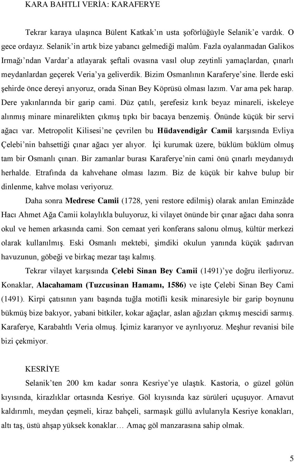 İlerde eski şehirde önce dereyi arıyoruz, orada Sinan Bey Köprüsü olması lazım. Var ama pek harap. Dere yakınlarında bir garip cami.