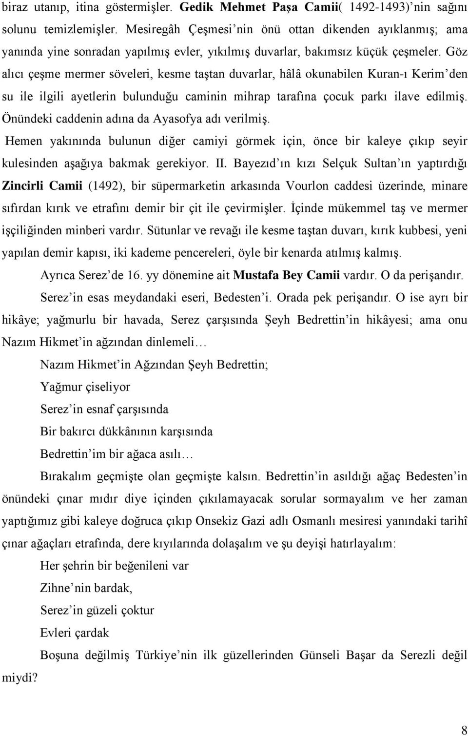 Göz alıcı çeşme mermer söveleri, kesme taştan duvarlar, hâlâ okunabilen Kuran-ı Kerim den su ile ilgili ayetlerin bulunduğu caminin mihrap tarafına çocuk parkı ilave edilmiş.